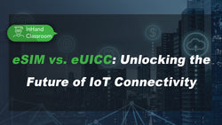 eSIM vs. eUICC: Unlocking the Future of IoT Connectivity