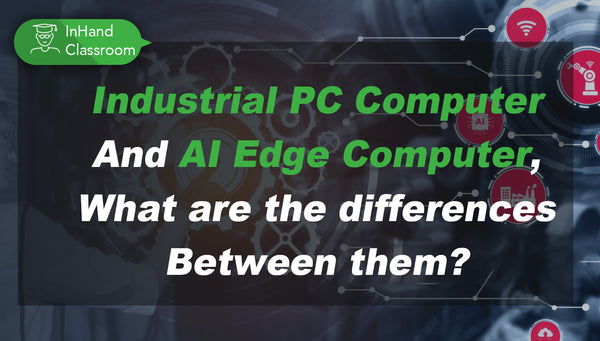 Industrial PC Computer and AI Edge Computer, What are the Differences Between Them?